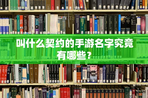 叫什么契约的手游名字究竟有哪些？