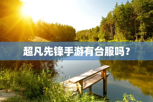 超凡先锋手游有台服吗？