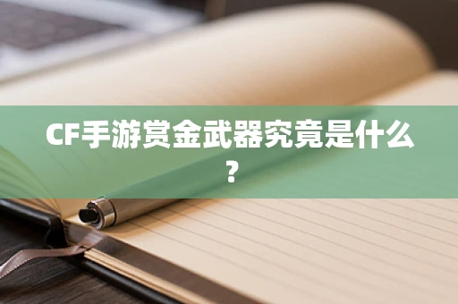 CF手游赏金武器究竟是什么？