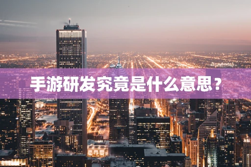 手游研发究竟是什么意思？