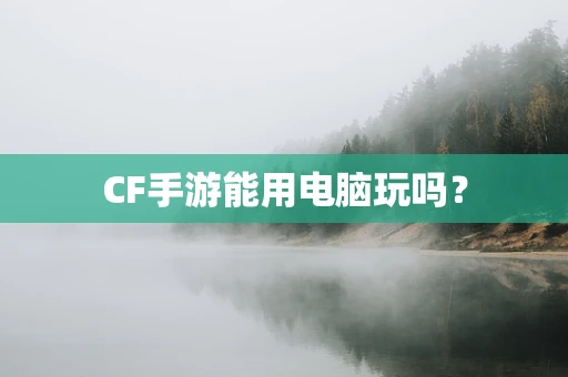 CF手游能用电脑玩吗？
