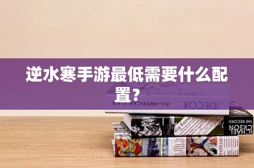 逆水寒手游最低需要什么配置？