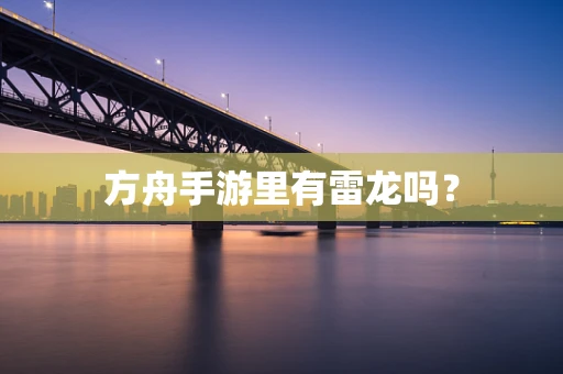 方舟手游里有雷龙吗？