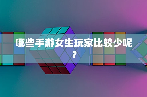 哪些手游女生玩家比较少呢？