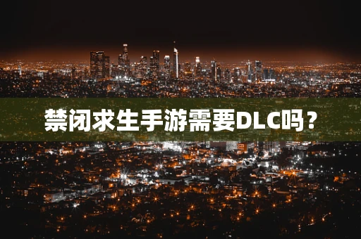 禁闭求生手游需要DLC吗？