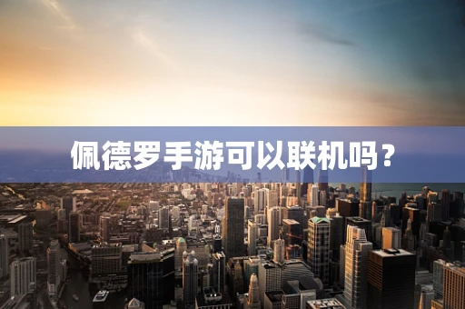 佩德罗手游可以联机吗？