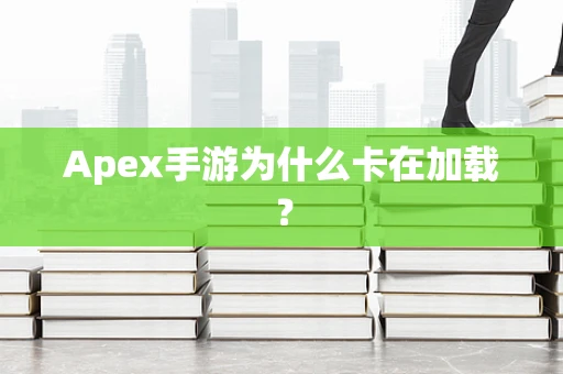 Apex手游为什么卡在加载？