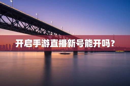 开启手游直播新号能开吗？