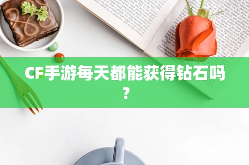 CF手游每天都能获得钻石吗？