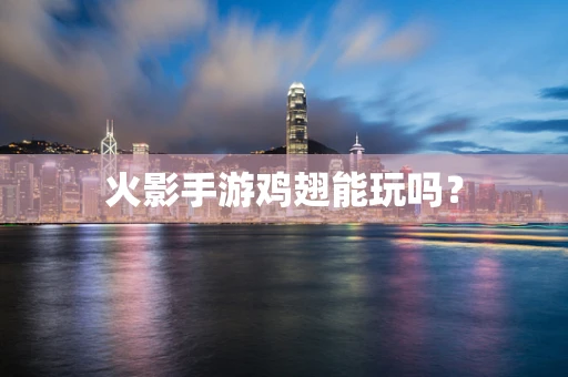 火影手游鸡翅能玩吗？