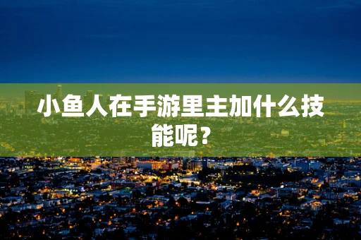 小鱼人在手游里主加什么技能呢？