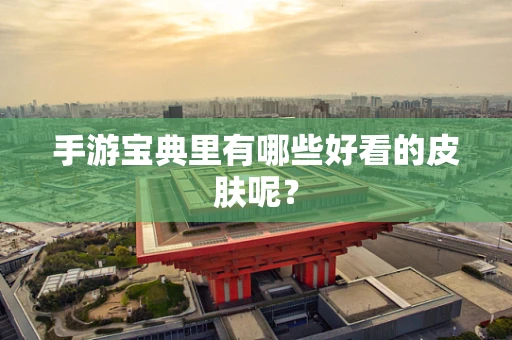 手游宝典里有哪些好看的皮肤呢？