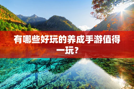 有哪些好玩的养成手游值得一玩？
