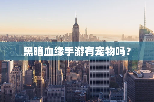 黑暗血缘手游有宠物吗？