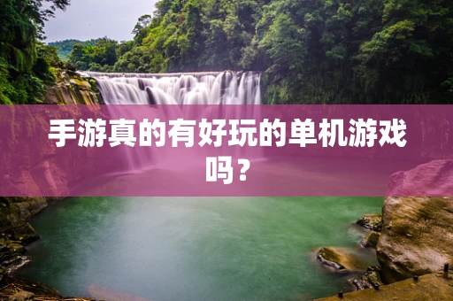 手游真的有好玩的单机游戏吗？