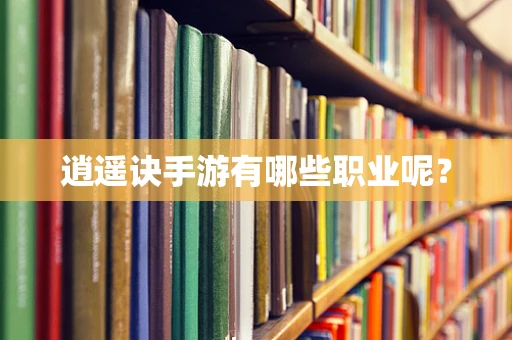 逍遥诀手游有哪些职业呢？
