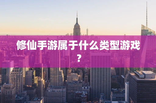 修仙手游属于什么类型游戏？