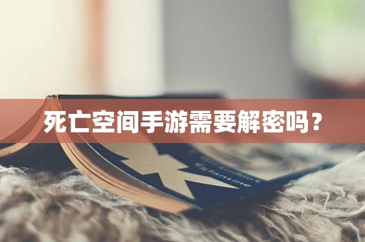 死亡空间手游需要解密吗？