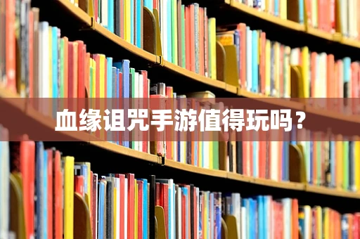 血缘诅咒手游值得玩吗？