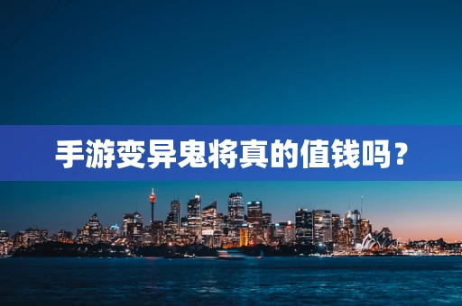 手游变异鬼将真的值钱吗？