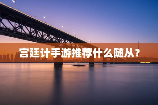 宫廷计手游推荐什么随从？