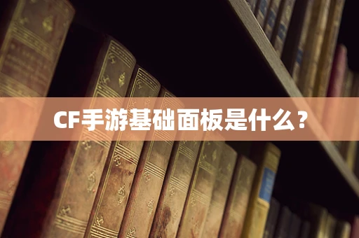 CF手游基础面板是什么？
