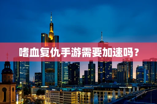 嗜血复仇手游需要加速吗？