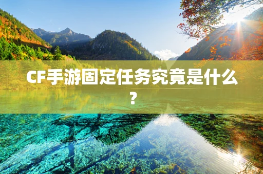 CF手游固定任务究竟是什么？