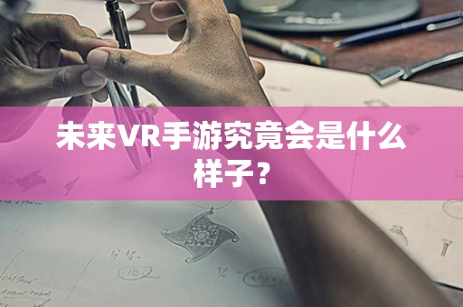 未来VR手游究竟会是什么样子？