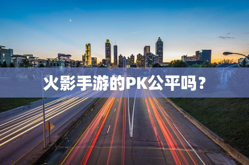 火影手游的PK公平吗？