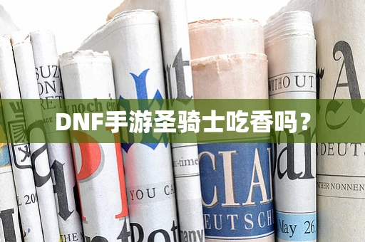 DNF手游圣骑士吃香吗？