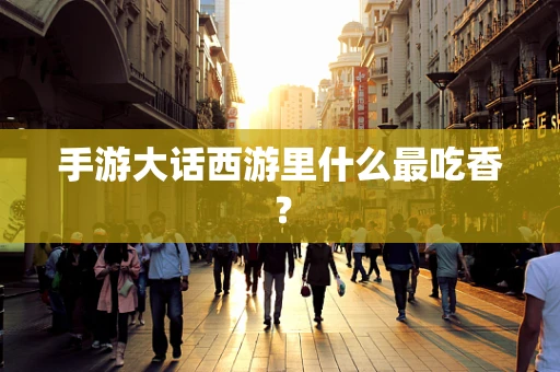 手游大话西游里什么最吃香？
