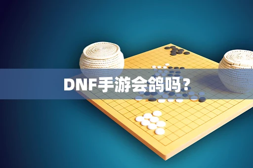 DNF手游会鸽吗？