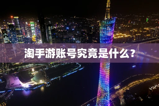 淘手游账号究竟是什么？