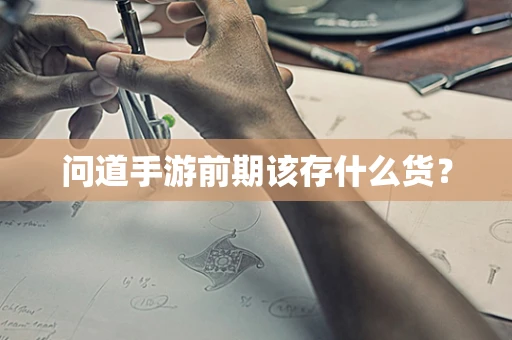 问道手游前期该存什么货？