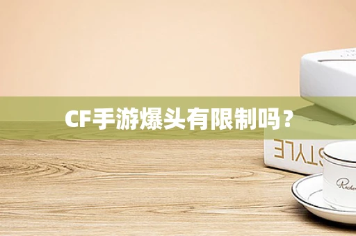 CF手游爆头有限制吗？