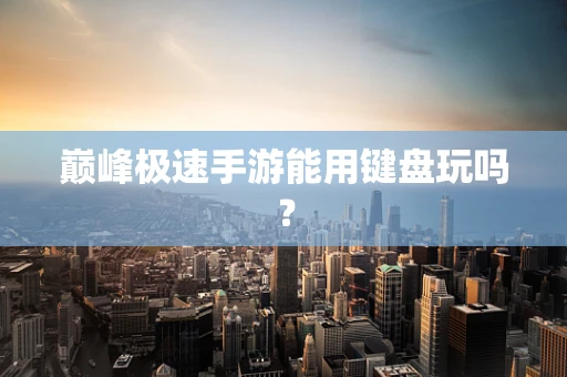 巅峰极速手游能用键盘玩吗？