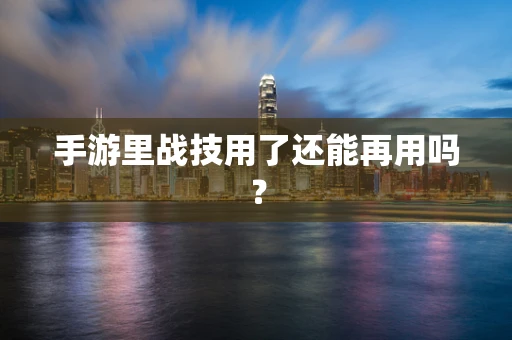 手游里战技用了还能再用吗？