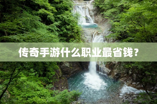 传奇手游什么职业最省钱？