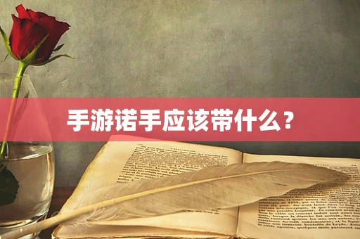 手游诺手应该带什么？