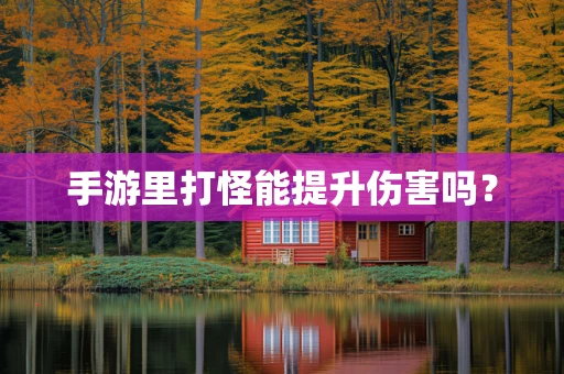 手游里打怪能提升伤害吗？