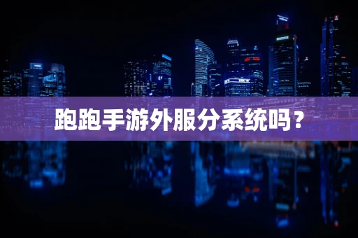 跑跑手游外服分系统吗？