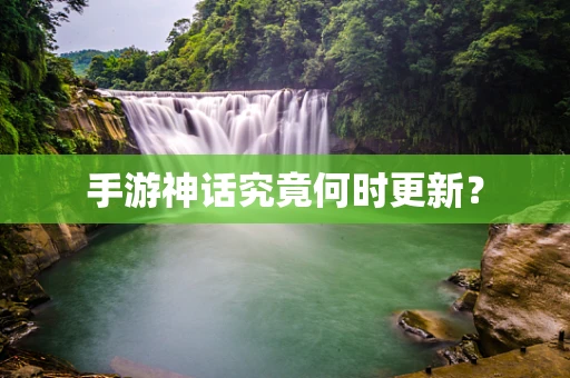 手游神话究竟何时更新？