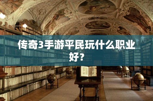 传奇3手游平民玩什么职业好？