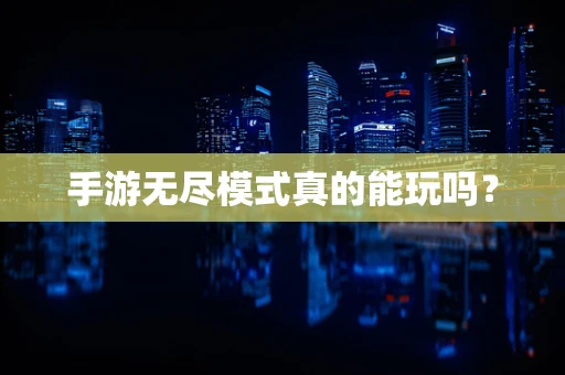 手游无尽模式真的能玩吗？