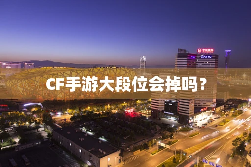 CF手游大段位会掉吗？