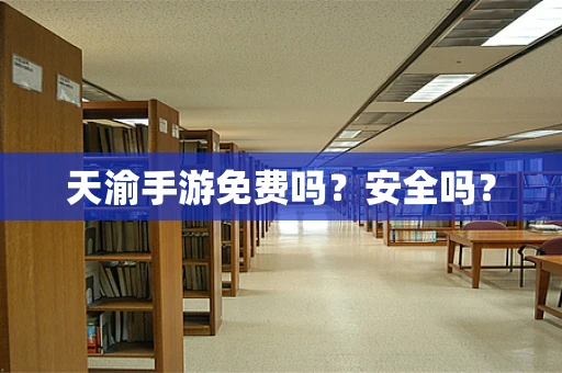 天渝手游免费吗？安全吗？