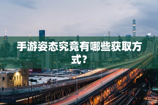 手游姿态究竟有哪些获取方式？