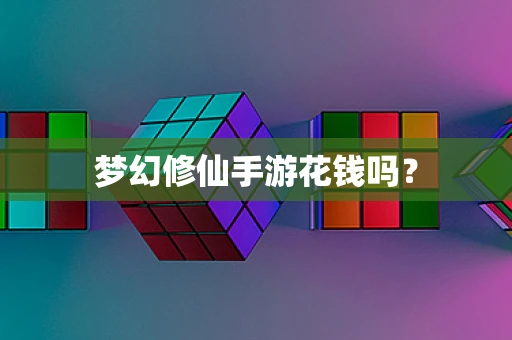梦幻修仙手游花钱吗？