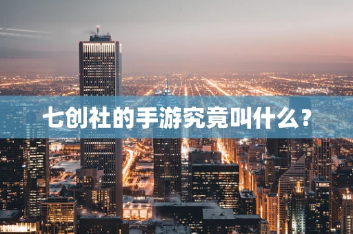 七创社的手游究竟叫什么？